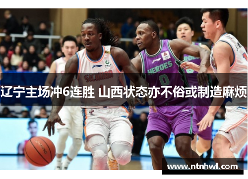 辽宁主场冲6连胜 山西状态亦不俗或制造麻烦