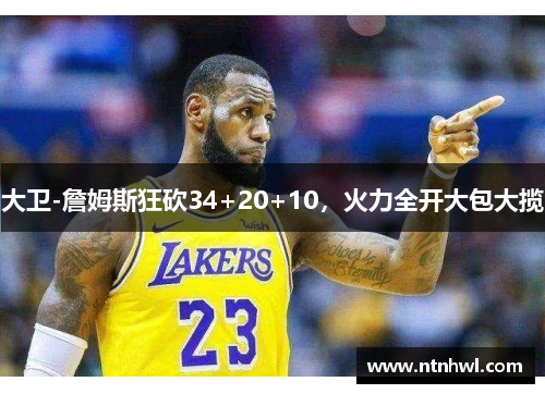 大卫-詹姆斯狂砍34+20+10，火力全开大包大揽